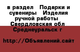  в раздел : Подарки и сувениры » Изделия ручной работы . Свердловская обл.,Среднеуральск г.
